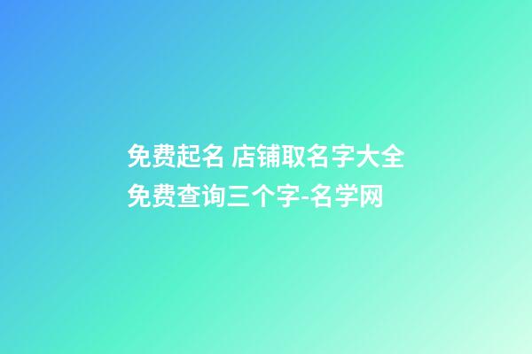 免费起名 店铺取名字大全免费查询三个字-名学网-第1张-店铺起名-玄机派